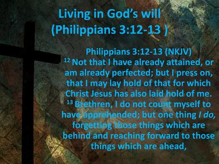 Living in God’s will (Philippians 3:12-13 )