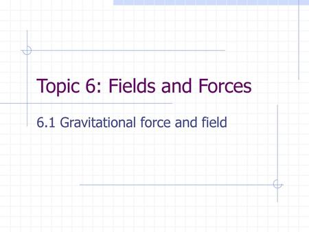 Topic 6: Fields and Forces