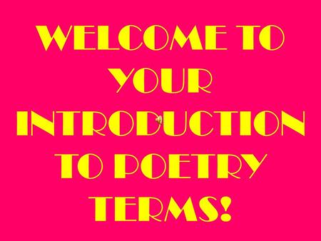 WELCOME TO YOUR INTRODUCTION TO POETRY TERMS!