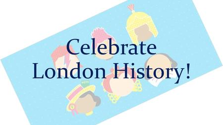 Celebrate London History!