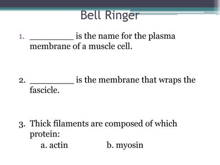 Bell Ringer ________ is the name for the plasma membrane of a muscle cell. 2. ________ is the membrane that wraps the fascicle. 3. Thick filaments.