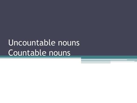 Uncountable nouns Countable nouns