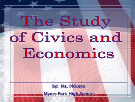 The Study of Civics and Economics By: Ms. Pickens