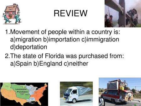 REVIEW 1.Movement of people within a country is: a)migration b)importation c)immigration d)deportation 2.The state of Florida was purchased from: a)Spain.