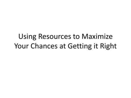 Using Resources to Maximize Your Chances at Getting it Right