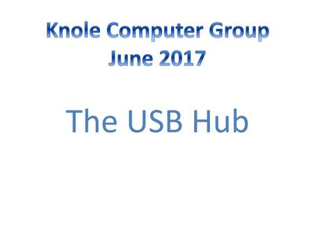 Knole Computer Group June 2017 The USB Hub.