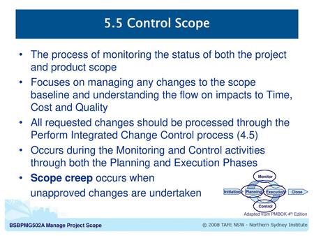 5.5 Control Scope The process of monitoring the status of both the project and product scope Focuses on managing any changes to the scope baseline and.