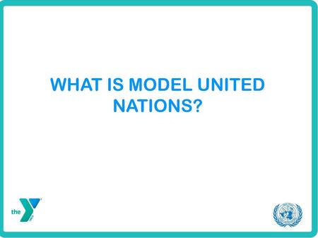 WHAT IS MODEL UNITED NATIONS?