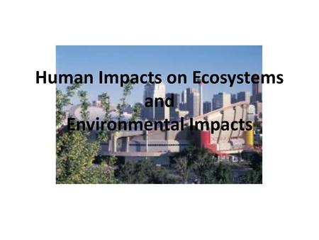 Human Impacts on Ecosystems and Environmental Impacts