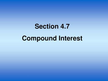 Section 4.7 Compound Interest.