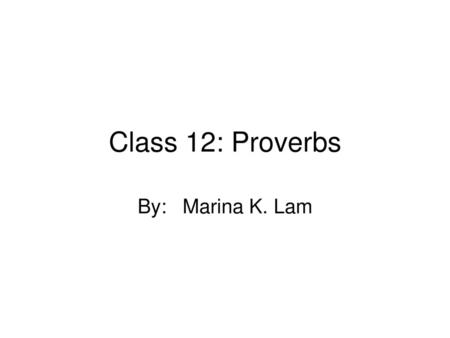 Class 12: Proverbs By:	Marina K. Lam.