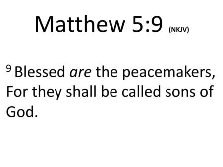 9 Blessed are the peacemakers, For they shall be called sons of God.