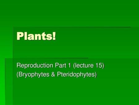 Reproduction Part 1 (lecture 15) (Bryophytes & Pteridophytes)