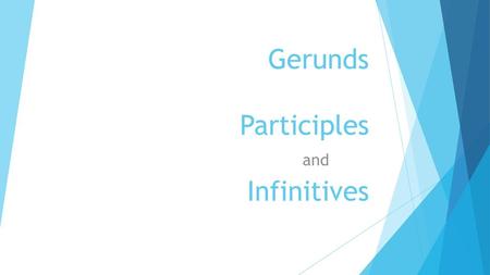 Gerunds Participles Infinitives