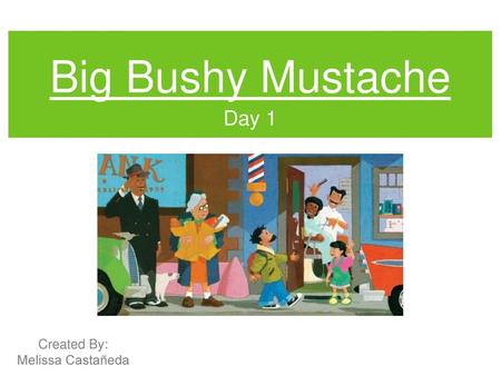 Big Bushy Mustache Day 1 Created By: Melissa Castañeda.