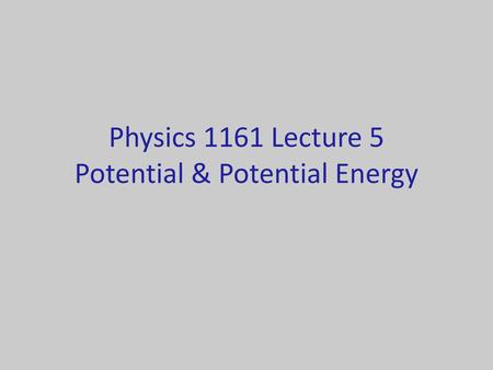 Physics 1161 Lecture 5 Potential & Potential Energy