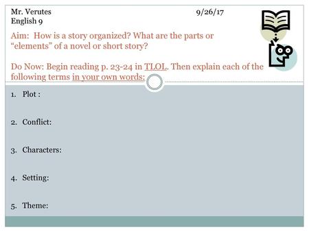 Mr. Verutes					9/26/17 English 9 Aim: How is a story organized? What are the parts or “elements” of a novel or short story? Do Now: Begin reading p.