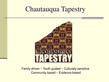 Chautauqua Tapestry Family driven ~ Youth guided ~ Culturally sensitive Community based ~ Evidence-based.