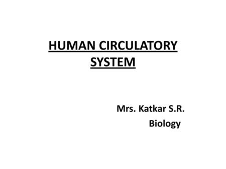 HUMAN CIRCULATORY SYSTEM Mrs. Katkar S.R. Biology