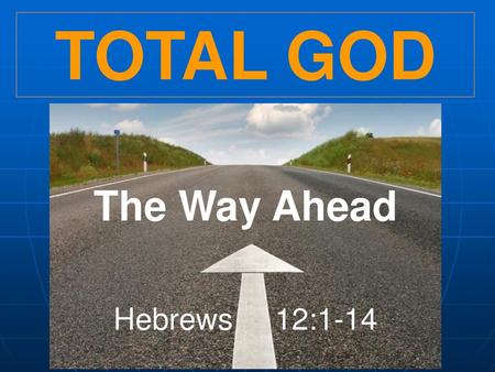 TOTAL GOD The Way Ahead Hebrews 12:1-14.