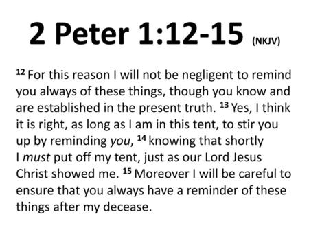 2 Peter 1:12-15 (NKJV) 12 For this reason I will not be negligent to remind you always of these things, though you know and are established in the present.