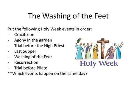 The Washing of the Feet Put the following Holy Week events in order: