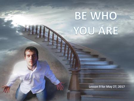 BE WHO YOU ARE Lesson 9 for May 27, 2017.