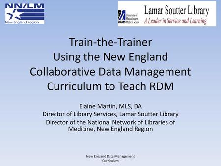 Train-the-Trainer Using the New England Collaborative Data Management Curriculum to Teach RDM Elaine Martin, MLS, DA Director of Library Services, Lamar.