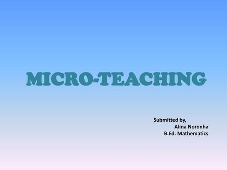 MICRO-TEACHING Submitted by, Alina Noronha B.Ed. Mathematics.