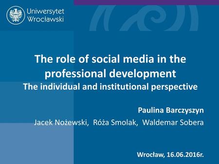 The role of social media in the professional development The individual and institutional perspective Paulina Barczyszyn Jacek Nożewski, Róża Smolak,