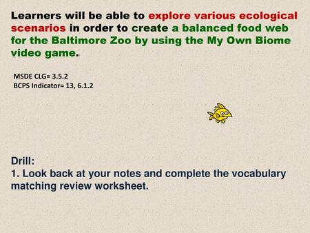 Learners will be able to explore various ecological scenarios in order to create a balanced food web for the Baltimore Zoo by using the My Own Biome video.