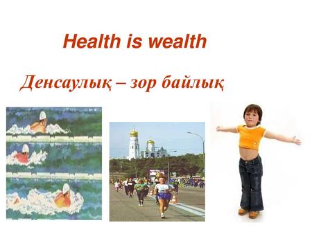 Health is wealth Денсаулық – зор байлық.