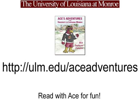 Http://ulm.edu/aceadventures Read with Ace for fun!