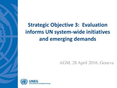 Strategic Objective 3: Evaluation informs UN system-wide initiatives and emerging demands AGM, 28 April 2016, Geneva.