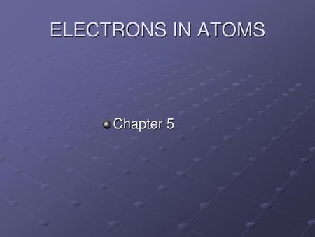 ELECTRONS IN ATOMS Chapter 5.