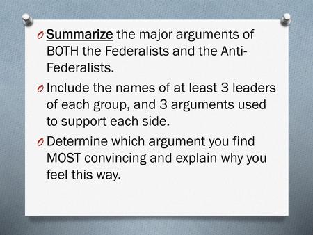 Summarize the major arguments of BOTH the Federalists and the Anti-Federalists. Include the names of at least 3 leaders of each group, and 3 arguments.