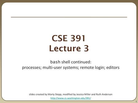 CSE 391 Lecture 3 bash shell continued: processes; multi-user systems; remote login; editors slides created by Marty Stepp, modified by Jessica Miller.