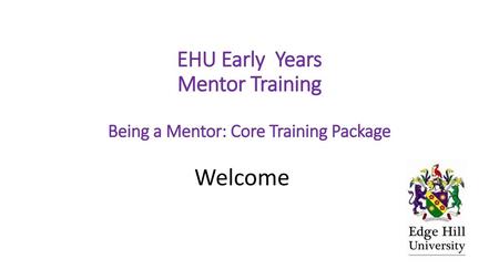 EHU Early Years Mentor Training Being a Mentor: Core Training Package