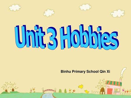 Unit 3 Hobbies Binhu Primary School Qin Xi.