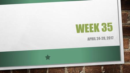 Week 35 April 24-28, 2017.