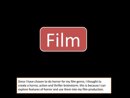 Film Since I have chosen to do horror for my film genre, I thought to create a horror, action and thriller brainstorm. this is because I can explore features.