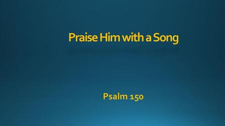 Praise Him with a Song Psalm 150.