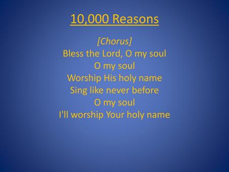 10,000 Reasons [Chorus] Bless the Lord, O my soul O my soul Worship His holy name Sing like never before O my soul I'll worship Your holy name.