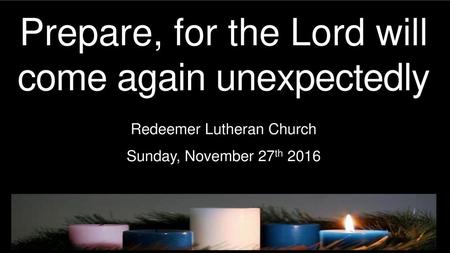 Prepare, for the Lord will come again unexpectedly