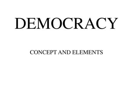 DEMOCRACY CONCEPT AND ELEMENTS.