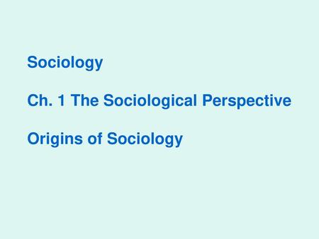 Sociology Ch. 1 The Sociological Perspective Origins of Sociology