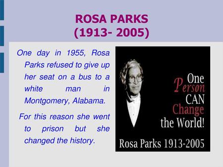 ROSA PARKS (1913- 2005) One day in 1955, Rosa Parks refused to give up her seat on a bus to a white man in Montgomery, Alabama. For this reason she.