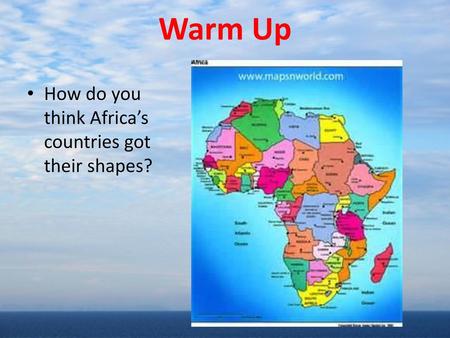 Warm Up How do you think Africa’s countries got their shapes?