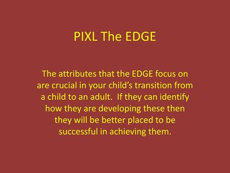 PIXL The EDGE The attributes that the EDGE focus on are crucial in your child’s transition from a child to an adult. If they can identify how they are.