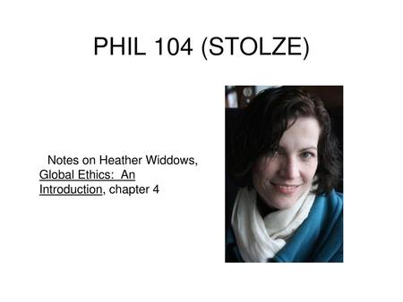 PHIL 104 (STOLZE) Notes on Heather Widdows, Global Ethics: An Introduction, chapter 4.